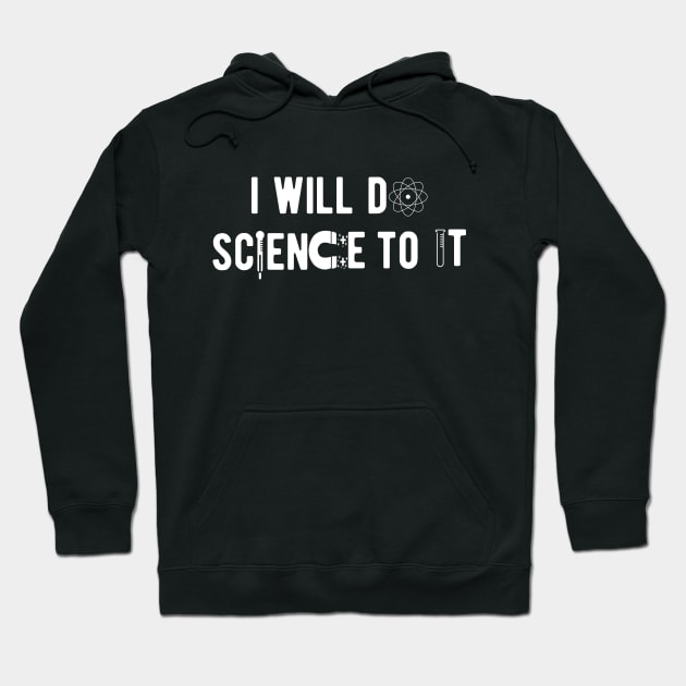 Science - I will do science to it Hoodie by KC Happy Shop